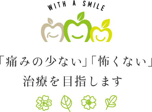 「痛みの少ない」「怖くない」治療を目指します
